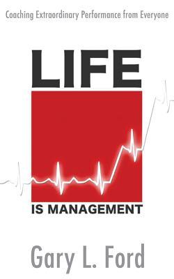Life Is Management by Gary Ford Life Is Management by Gary Ford