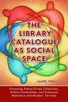 The Library Catalogue as Social Space: Promoting Patron Driven Collections, Online Communities, and Enhanced Reference and Readers' Services
