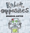 Robot Opposites by Brandon Justice Robot Opposites by Brandon Justice