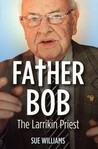 Father Bob: The Larrikin Priest Father Bob: The Larrikin Priest