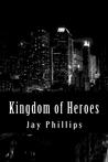 Kingdom of Heroes by Jay Phillips Kingdom of Heroes by Jay Phillips