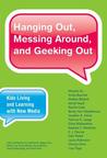 Hanging Out, Messing Around, and Geeking Out: Kids Living and Learning with New Media Hanging Out, Messing Around, and Geeking Out: Kids Living and Learning with New Media