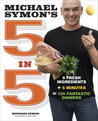 Michael Symon's 5 in 5: 5 Fresh Ingredients + 5 Minutes = 120 Fantastic Dinners Michael Symon's 5 in 5: 5 Fresh Ingredients + 5 Minutes = 120 Fantastic Dinners