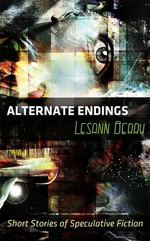 Alternate Endings Short Stories of Speculative Fiction by Lesann Berry
