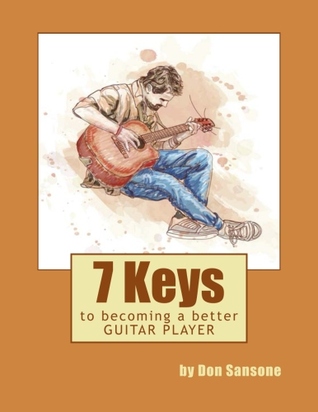 7 Keys to Becoming a Better Guitar Player by Don Sansone 7 Keys to Becoming a Better Guitar Player by Don Sansone