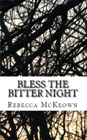 Bless the Bitter Night by Rebecca McKeown Bless the Bitter Night by Rebecca McKeown