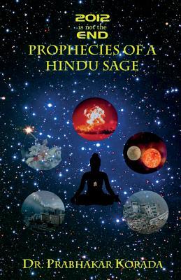 2012 Is Not the End: Prophecies of a Hindu Sage: Based on the Life and the Kaala-Gnyaanam Writings of the 17th Century Telugu Saint Sree Pothuluru Veera Brahmendra Swami, from Southern India Dr Prabhakar Korada 2012 Is Not the End: Prophecies of a Hindu Sage: Based on the Life and the Kaala-Gnyaanam Writings of the 17th Century Telugu Saint Sree Pothuluru Veera Brahmendra Swami, from Southern India Dr Prabhakar Korada