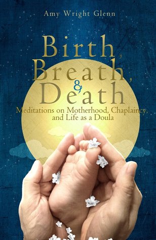 Birth, Breath, and Death by Amy Wright Glenn