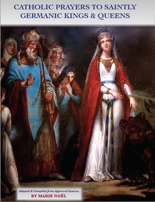 Catholic Prayers to Saintly Germanic Kings and Queens by Marie Noël Catholic Prayers to Saintly Germanic Kings and Queens by Marie Noël