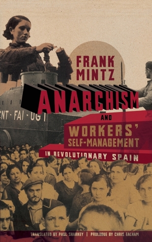 Anarchism and Workers' Self-Management in Revolutionary Spain by Frank Mintz Anarchism and Workers' Self-Management in Revolutionary Spain by Frank Mintz