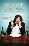 A Greedy Man in a Hungry World: How (almost) everything you thought you knew about food is wrong A Greedy Man in a Hungry World: How (almost) everything you thought you knew about food is wrong