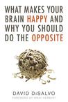 What Makes Your Brain Happy and Why You Should Do the Opposite by David DiSalvo What Makes Your Brain Happy and Why You Should Do the Opposite by David DiSalvo