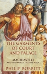 The Garments of Court and Palace: Machiavelli and the World That He Made The Garments of Court and Palace: Machiavelli and the World That He Made
