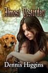 Almost Yesterday by Dennis Higgins Almost Yesterday by Dennis Higgins