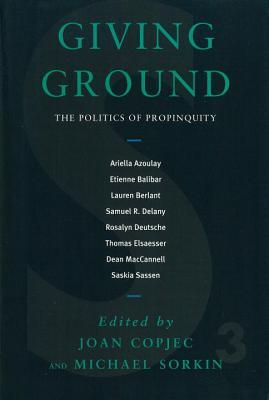 Giving Ground: The Politics of Propinquity Joan Copjec Giving Ground: The Politics of Propinquity Joan Copjec