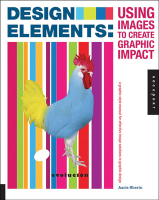 Design Elements, Using Images to Create Graphic Impact: A Graphic Style Manual for Effective Image Solutions in Graphic Design Aaris Sherin Design Elements, Using Images to Create Graphic Impact: A Graphic Style Manual for Effective Image Solutions in Graphic Design Aaris Sherin