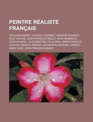 Peintre Realiste Francais: Edouard Manet, Gustave Courbet, Honore Daumier, Paul Vayson, Jean-Francois Millet, Rosa Bonheur, Jean Achard, Jules Breton, Felix Ziem, Henri-Charles Oulevay, Marcel Rieder, Alexandre Antigna Livres Groupe Peintre Realiste Francais: Edouard Manet, Gustave Courbet, Honore Daumier, Paul Vayson, Jean-Francois Millet, Rosa Bonheur, Jean Achard, Jules Breton, Felix Ziem, Henri-Charles Oulevay, Marcel Rieder, Alexandre Antigna Livres Groupe