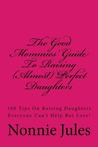 The Good Mommies' Guide to Raising (Almost) Perfect Daughters: 100 Tips on Raising Daughters Everyone Can't Help But Love!