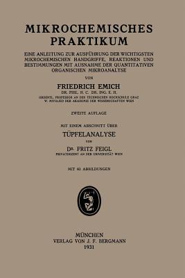 Mikrochemisches Praktikum: Eine Anleitung Zur Ausfuhrung Der Wichtigsten Mikrochemischen Handgriffe, Reaktionen Und Bestimmungen Mit Ausnahme Der Quantitativen Organischen Mikroanalyse Friedrich Emich Mikrochemisches Praktikum: Eine Anleitung Zur Ausfuhrung Der Wichtigsten Mikrochemischen Handgriffe, Reaktionen Und Bestimmungen Mit Ausnahme Der Quantitativen Organischen Mikroanalyse Friedrich Emich