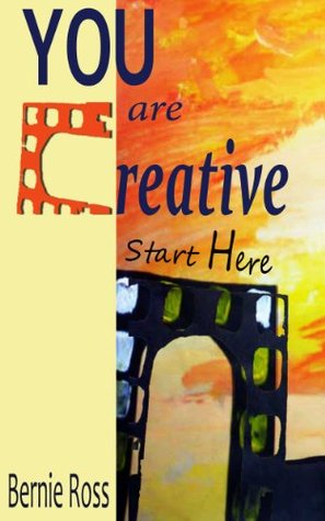 YOU Are Creative ~ Start Here Bernie Ross YOU Are Creative ~ Start Here Bernie Ross