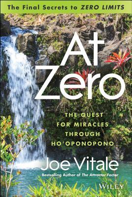 At Zero: The Final Secrets to "Zero Limits" the Quest for Miracles Through Hooponopono At Zero: The Final Secrets to "Zero Limits" the Quest for Miracles Through Hooponopono