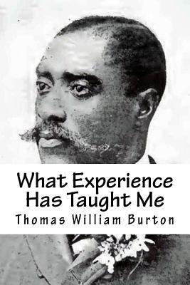 What Experience Has Taught Me: An Autobiography of Thomas William Burton Thomas William Burton What Experience Has Taught Me: An Autobiography of Thomas William Burton Thomas William Burton