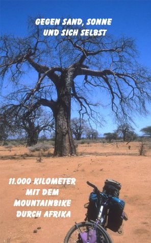 Gegen Sand, Sonne und sich selbst - 11.000 Kilometer mit dem Mountainbike durch Afrika Michael Schmitz Gegen Sand, Sonne und sich selbst - 11.000 Kilometer mit dem Mountainbike durch Afrika Michael Schmitz