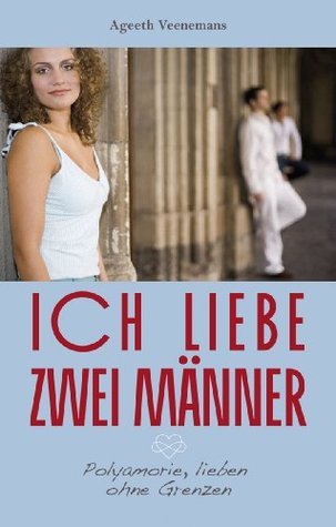 Ich liebe zwei Männer: Polyamorie, lieben ohne Grenzen Ageeth Veenemans Ich liebe zwei Männer: Polyamorie, lieben ohne Grenzen Ageeth Veenemans