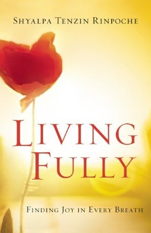 Living Fully Shyalpa Tenzin Rinpoche Living Fully Shyalpa Tenzin Rinpoche