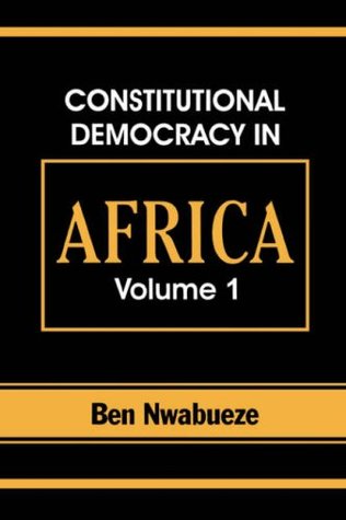Constitutional Democracy in Africa. Vol. 1. Structures, Powers and Organising Principles of Government (v. 1) Ben Nwabueze Constitutional Democracy in Africa. Vol. 1. Structures, Powers and Organising Principles of Government (v. 1) Ben Nwabueze