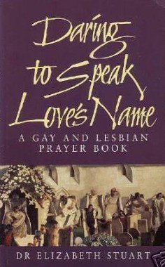 Daring to Speak Loves Name: A Gay and Lesbian Prayer Book Elizabeth Stuart Daring to Speak Loves Name: A Gay and Lesbian Prayer Book Elizabeth Stuart