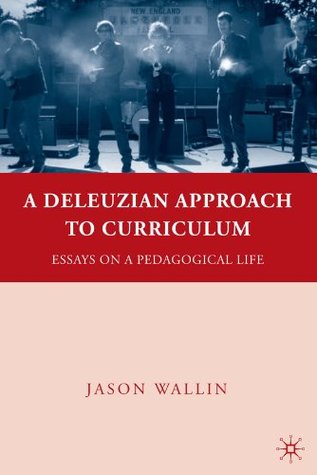 A Deleuzian Approach to Curriculum: Essays on a Pedagogical Life Jason J. Wallin A Deleuzian Approach to Curriculum: Essays on a Pedagogical Life Jason J. Wallin
