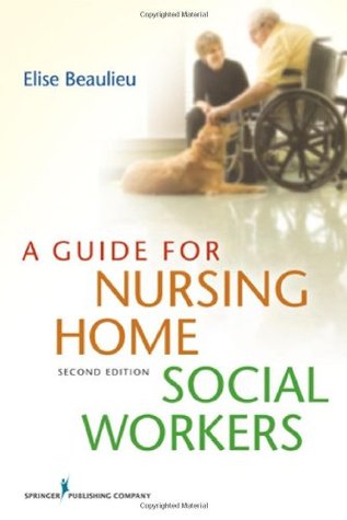 A Guide for Nursing Home Social Workers, Second Edition Elise Beaulieu A Guide for Nursing Home Social Workers, Second Edition Elise Beaulieu