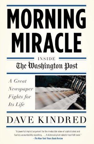 Morning Miracle: Inside the Washington Post A Great Newspaper Fights for Its Life Dave Kindred Morning Miracle: Inside the Washington Post A Great Newspaper Fights for Its Life Dave Kindred