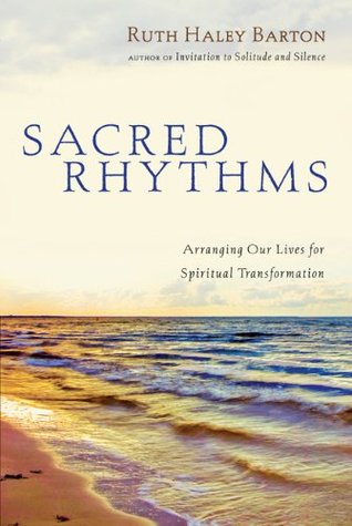 sacred rhythms arranging our lives for spiritual transformation by ruth barton reviews sacred rhythms arranging our lives for spiritual transformation by ruth barton reviews