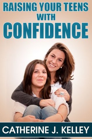 Raising Your Teens With Confidence: Why Has My Teenager Changed From A Sweet And Loving Child Into A Moody Monster? Catherine J. Kelley Raising Your Teens With Confidence: Why Has My Teenager Changed From A Sweet And Loving Child Into A Moody Monster? Catherine J. Kelley