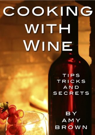 Cooking With Wine - Tips, Techniques and Secrets Amy Brown Cooking With Wine - Tips, Techniques and Secrets Amy Brown