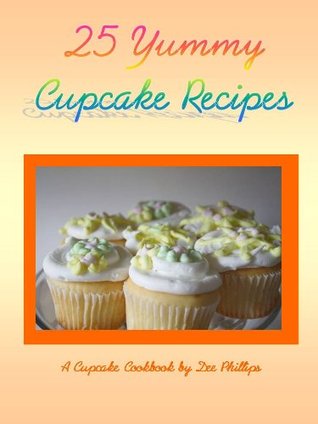 25 Yummy Cupcake Recipes Dee Phillips 25 Yummy Cupcake Recipes Dee Phillips