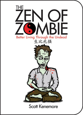 The Zen of Zombie; Better Living through the Undead - Scott Kenemore