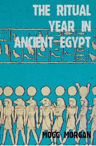 The Ritual Year In Ancient Egypt: Lunar & Solar Calendars and Liturgy Mogg Morgan The Ritual Year In Ancient Egypt: Lunar & Solar Calendars and Liturgy Mogg Morgan