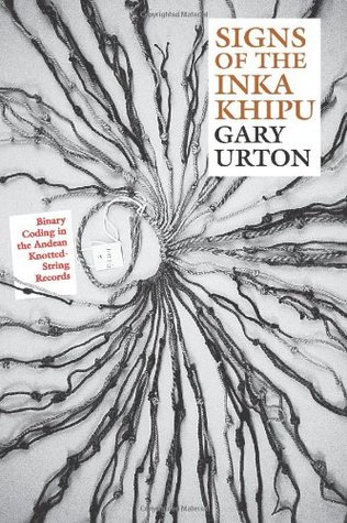 Signs of the Inka Khipu: Binary Coding in the Andean Knotted-String Records (The Linda Schele Series in Maya and Pre-Columbian Studies)