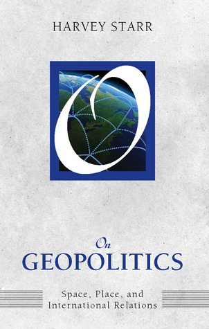 On Geopolitics: Space, Place, and International Relations Harvey Starr On Geopolitics: Space, Place, and International Relations Harvey Starr