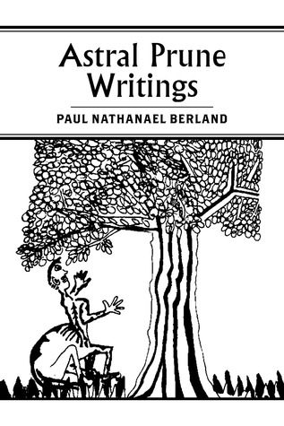 Astral Prune Writings Paul Nathanael Berland Astral Prune Writings Paul Nathanael Berland