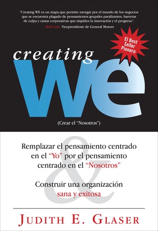 Creating WE, Crear el “Nosotros”: Remplazar el pensamiento centrado en el “Yo” por el pensamiento centrado en Judith E. Glaser Creating WE, Crear el “Nosotros”: Remplazar el pensamiento centrado en el “Yo” por el pensamiento centrado en Judith E. Glaser