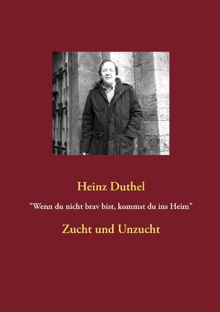 Wenn du nicht brav bist, kommst du ins Heim: Zucht und Unzucht Heinz Duthel Wenn du nicht brav bist, kommst du ins Heim: Zucht und Unzucht Heinz Duthel