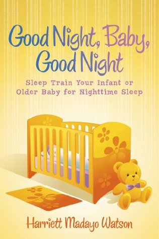 Good Night, Baby, Good Night: Sleep Train Your Infant or Older Baby for Nighttime Sleep (Madayos Child series of Parenting Guides) Harriett Madayo Watson Good Night, Baby, Good Night: Sleep Train Your Infant or Older Baby for Nighttime Sleep (Madayos Child series of Parenting Guides) Harriett Madayo Watson