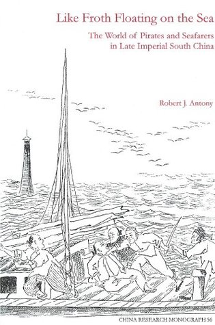 Like Froth Floating on the Sea: The World of Pirates and Seafarers in Late Imperial South China