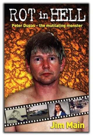 Rot in Hell: Peter Dupas - the mutilating monster Jim Main Rot in Hell: Peter Dupas - the mutilating monster Jim Main
