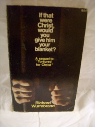 If That Were Christ Would You Give Him Your Blanket? Richard Wurmbrand If That Were Christ Would You Give Him Your Blanket? Richard Wurmbrand