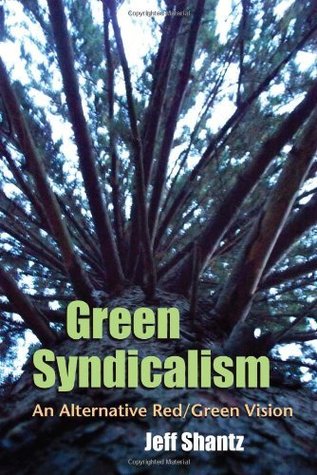 Green Syndicalism: An Alternative Red/Green Vision Jeff Shantz Green Syndicalism: An Alternative Red/Green Vision Jeff Shantz